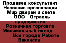 Продавец-консультант › Название организации ­ Мир дверей и света, ООО › Отрасль предприятия ­ Розничная торговля › Минимальный оклад ­ 30 000 - Все города Работа » Вакансии   . Башкортостан респ.,Баймакский р-н